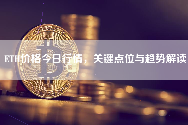 ETH价格今日行情,关键点位与趋势解读 ETH价格今日行情,关键点位与趋势解读