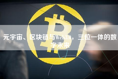 元宇宙、区块链与Web3.0，三位一体的数字未来