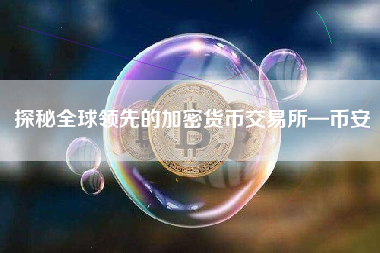 探秘全球领先的加密货币交易所—币安