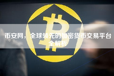 币安网，全球领先的加密货币交易平台全解析