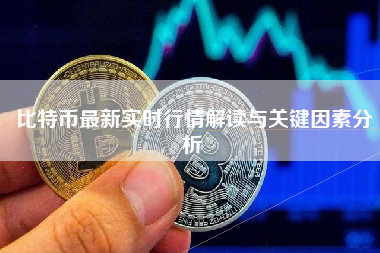 比特币最新实时行情解读与关键因素分析