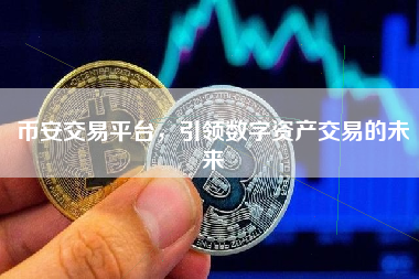 币安交易平台,引领数字资产交易的未来 币安交易平台,引领数字资产交易的未来