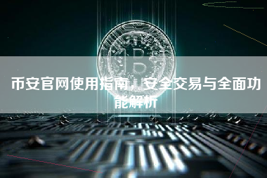 币安官网使用指南，安全交易与全面功能解析