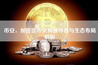 币安，加密货币交易领导者与生态布局解析