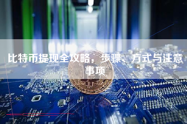 比特币提现全攻略，步骤、方式与注意事项