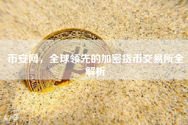币安网，全球领先的加密货币交易所全解析