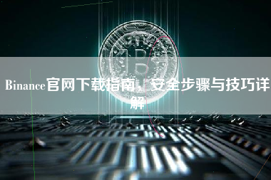 Binance官网下载指南，安全步骤与技巧详解