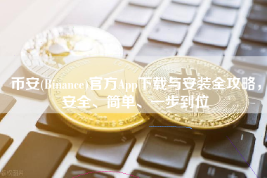 币安(Binance)官方App下载与安装全攻略，安全、简单、一步到位