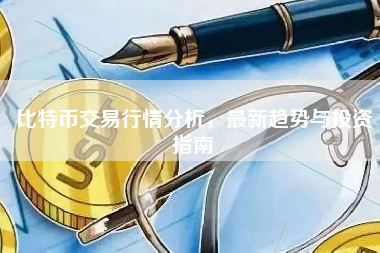 比特币交易行情分析，最新趋势与投资指南