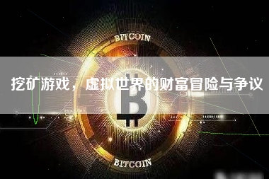 挖矿游戏，虚拟世界的财富冒险与争议
