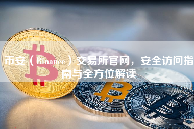 币安（Binance）交易所官网，安全访问指南与全方位解读