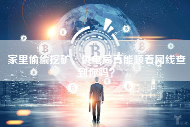 家里偷偷挖矿，供电局真能顺着网线查到你吗？