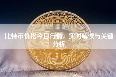 比特币价格今日行情，实时解读与关键分析