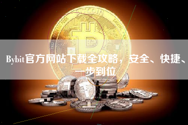 Bybit官方网站下载全攻略，安全、快捷、一步到位