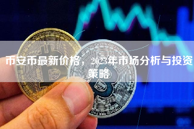 币安币最新价格，2023年市场分析与投资策略
