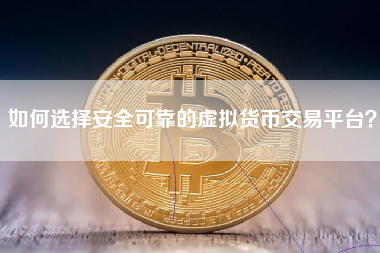 如何选择安全可靠的虚拟货币交易平台？
