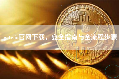 gate.io官网下载,安全指南与全流程步骤 gate.io官网下载,安全指南与全流程步骤