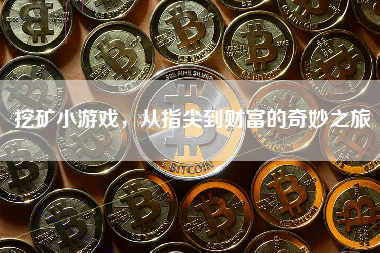 挖矿小游戏,从指尖到财富的奇妙之旅 挖矿小游戏,从指尖到财富的奇妙之旅
