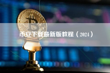 币安下载最新版教程（2024）